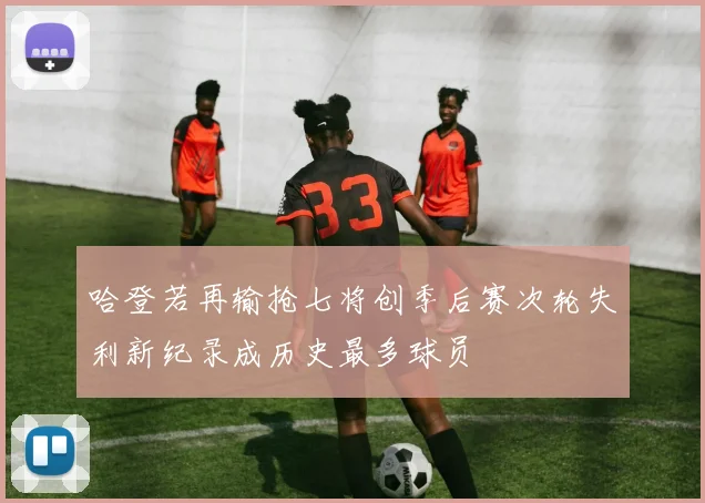 哈登若再输抢七将创季后赛次轮失利新纪录成历史最多球员