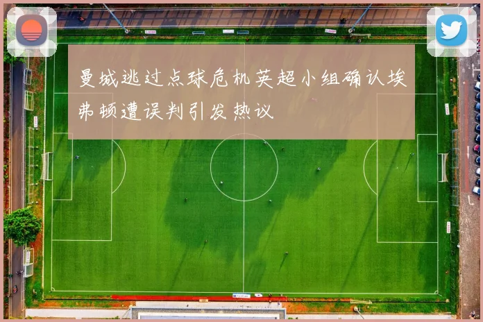 曼城逃过点球危机英超小组确认埃弗顿遭误判引发热议