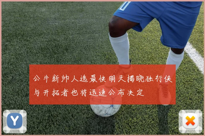 公牛新帅人选最快明天揭晓独行侠与开拓者也将迅速公布决定