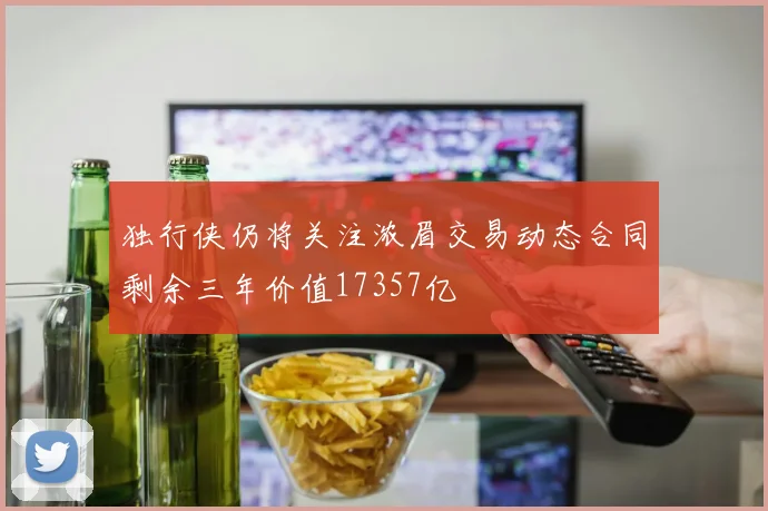 独行侠仍将关注浓眉交易动态合同剩余三年价值17357亿